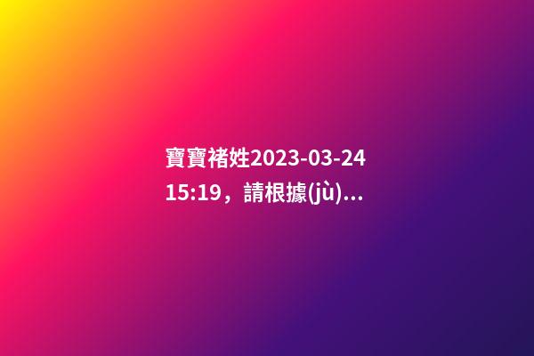 寶寶褚姓2023-03-24 15:19，請根據(jù)八字喜用神推薦名字